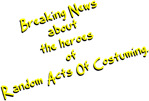 Breaking News  about  the heroes  of  Random Acts Of Costuming.